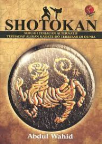 Image of SHOTOKAN,SEBUAH TINJAUAN ALTERNATIF TERHADAP ALIRAN KARATE-DO TERBESAR DI DUNIA